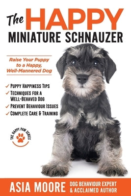 The Happy Miniature Schnauzer: Raise your Puppy to a Happy, Well-Mannered Dog (Happy Paw Series) by Moore, Asia