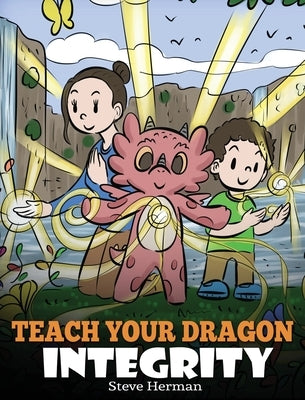 Teach Your Dragon Integrity: A Story About Integrity, Honesty, Honor and Positive Moral Behaviors by Herman, Steve
