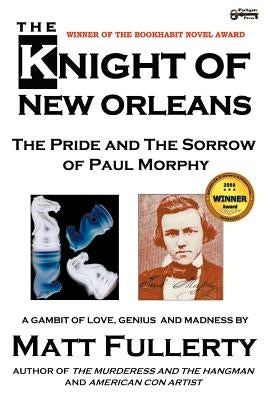The Knight of New Orleans, the Pride and the Sorrow of Paul Morphy by Fullerty, Matt