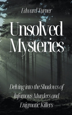 Unsolved Mysteries: Delving into the Shadows of Infamous Murders by Turner, Edward
