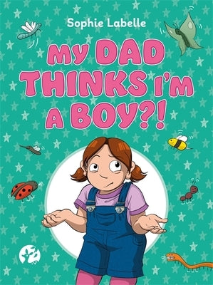 My Dad Thinks I'm a Boy?!: A Trans Positive Children's Book by Labelle, Sophie