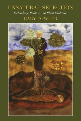 Unnatural Selection: Technology, Politics, and Plant Evolution by Fowler, Cary