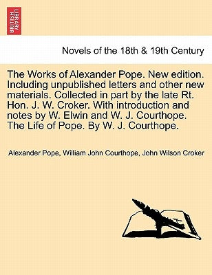 The Works of Alexander Pope. New Edition. Including Unpublished Letters and Other New Materials. Collected in Part by the Late Rt. Hon. J. W. Croker. by Pope, Alexander