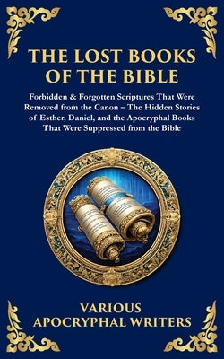 The Lost Books of the Bible: The Hidden Stories of Esther, Daniel, and the Apocryphal Books That Were Suppressed from the Bible by Jewish Scribes, Hellenistic