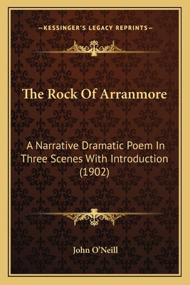 The Rock Of Arranmore: A Narrative Dramatic Poem In Three Scenes With Introduction (1902) by O'Neill, John