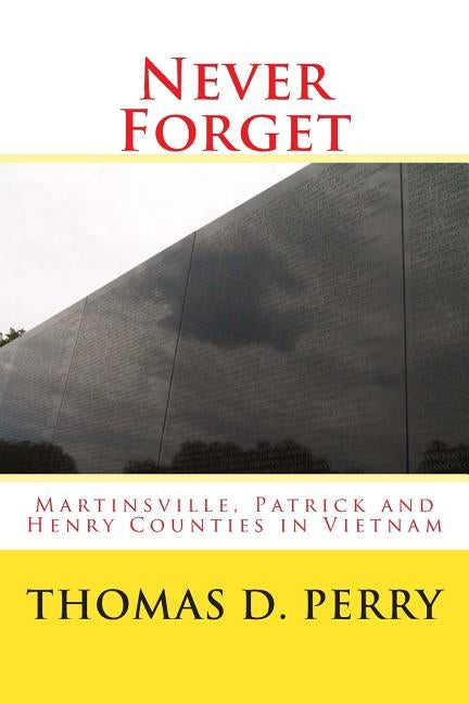 Never Forget: Martinsville, Patrick and Henry Counties in Vietnam by Perry, Thomas D.