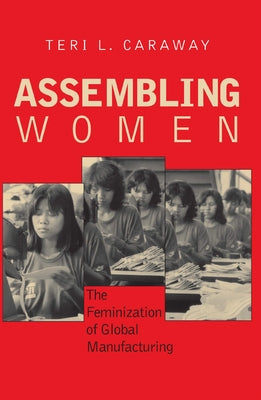 Assembling Women: The Feminization of Global Manufacturing by Caraway, Teri L.