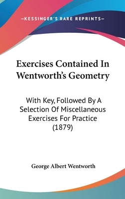 Exercises Contained In Wentworth's Geometry: With Key, Followed By A Selection Of Miscellaneous Exercises For Practice (1879) by Wentworth, George Albert