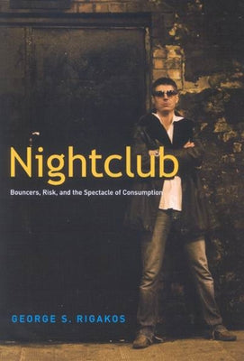 Nightclub: Bouncers, Risk, and the Spectacle of Consumption by Rigakos, George S.