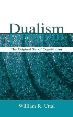Dualism: The Original Sin of Cognitivism by Uttal, William R.
