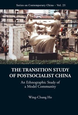 Transition Study of Postsocialist China, The: An Ethnographic Study of a Model Community by Ho, Wing-Chung