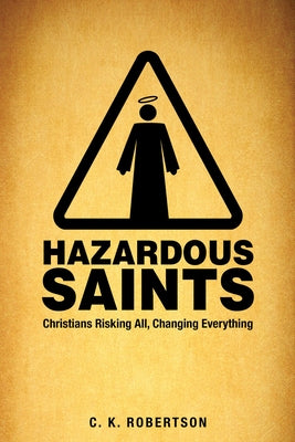 Hazardous Saints [Study Guide]: Christians Risking All, Changing Everything by Robertson, C. K.
