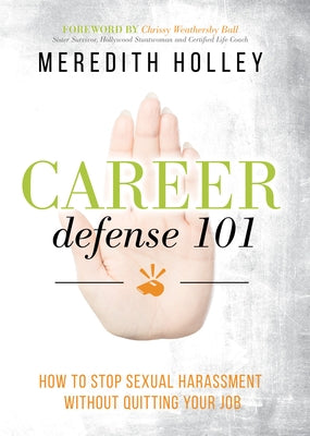 Career Defense 101: How to Stop Sexual Harassment Without Quitting Your Job by Holley, Meredith