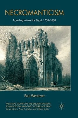 Necromanticism: Traveling to Meet the Dead, 1750-1860 by Westover, P.