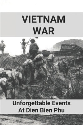 Vietnam War: Unforgettable Events At Dien Bien Phu: Battle Of Dien Bien Phu by Tinucci, Lon