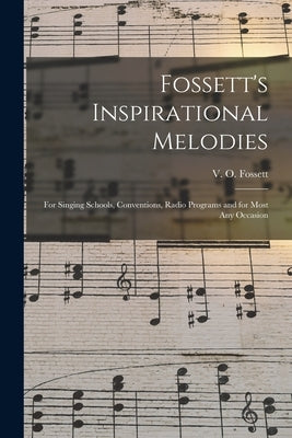 Fossett's Inspirational Melodies: for Singing Schools, Conventions, Radio Programs and for Most Any Occasion by Fossett, V. O. (Vernie O. ). 1904-1964