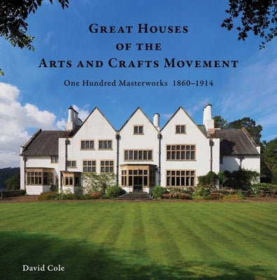 Great Houses of the Arts and Crafts Movement: One Hundred Masterworks 1860-1914 by Cole, David