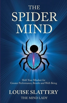 The Spider Mind: Shift Your Mindset for Greater Performance, Results and Well-Being by Slattery, Louise