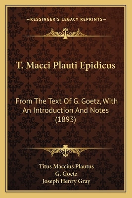 T. Macci Plauti Epidicus: From The Text Of G. Goetz, With An Introduction And Notes (1893) by Plautus, Titus Maccius