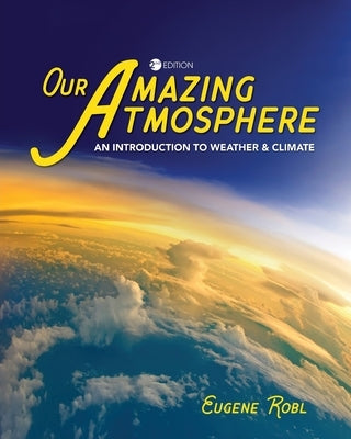 Our Amazing Atmosphere: An Introduction to Weather and Climate by Robl, Eugene