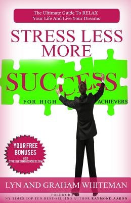 Stress Less More Success For High Achievers: The Ultimate Guide To RELAX Your Life And Live Your dreams by Whiteman, Lyn and Graham