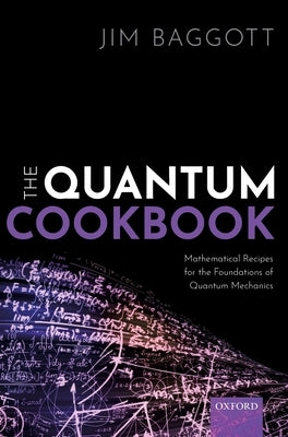 The Quantum Cookbook: Mathematical Recipes for the Foundations of Quantum Mechanics by Baggott, Jim