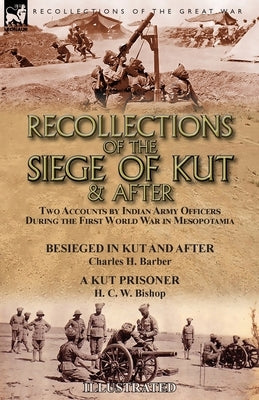 Recollections of the Siege of Kut & After: Two Accounts by Indian Army Officers During the First World War in Mesopotamia-Besieged in Kut and After by by Barber, Charles H.