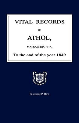 Vital Records of Athol, Massachusetts, to the End of the Year 1849 by Rice, Franklin P.