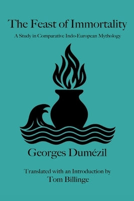 The Feast of Immortality: A Study in Comparative Indo-European Mythology by Billinge, Tom