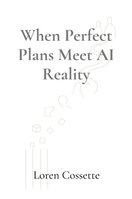 When Perfect Plans Meet AI Reality: A Leadership Survival Guide by Cossette, Loren