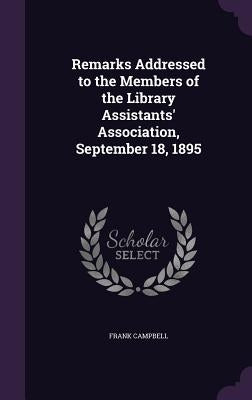 Remarks Addressed to the Members of the Library Assistants' Association, September 18, 1895 by Campbell, Frank