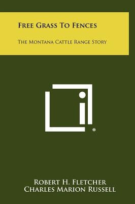 Free Grass to Fences: The Montana Cattle Range Story by Fletcher, Robert H.