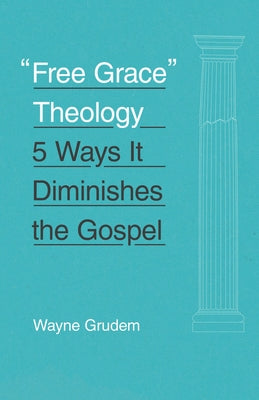 Free Grace Theology: 5 Ways It Diminishes the Gospel by Grudem, Wayne