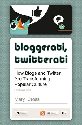 Bloggerati, Twitterati: How Blogs and Twitter are Transforming Popular Culture by Cross, Mary