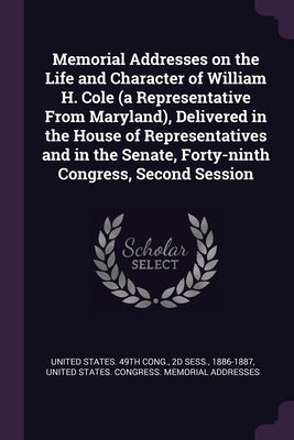 Memorial Addresses on the Life and Character of William H. Cole (a Representative From Maryland), Delivered in the House of Representatives and in the by United States 49th Cong, 2d Sess 188