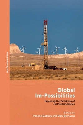 Global Im-Possibilities: Exploring the Paradoxes of Just Sustainabilities by Godfrey, Phoebe