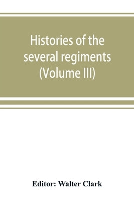 Histories of the several regiments and battalions from North Carolina, in the great war 1861-'65 (Volume III) by Clark, Walter