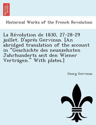 La Révolution de 1830, 27-28-29 juillet. D'après Gervinus. [An abridged translation of the account in Geschichte des neunzehnten Jahrhunde by Gervinus, Georg