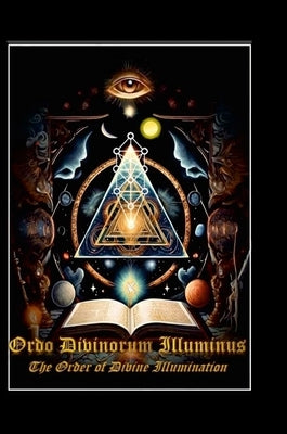 Ordo Divinorum Illuminus: The Order of Divine Illumination: The Order of Divine Illumination by Ray, Michael A.