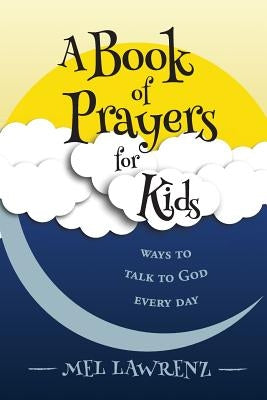 A Book of Prayers for Kids: ways to talk to God every day by Lawrenz, Mel
