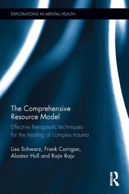 The Comprehensive Resource Model: Effective Therapeutic Techniques for the Healing of Complex Trauma by Schwarz, Lisa