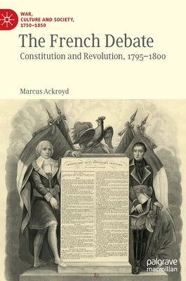 The French Debate: Constitution and Revolution, 1795-1800 by Ackroyd, Marcus