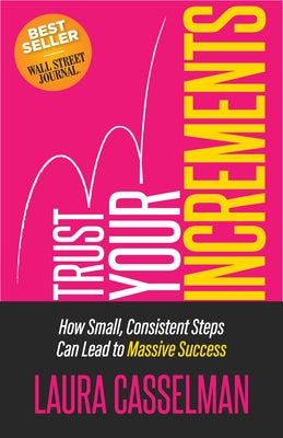Trust Your Increments: How Small, Consistent Steps Can Lead to Massive Success by Casselman, Laura