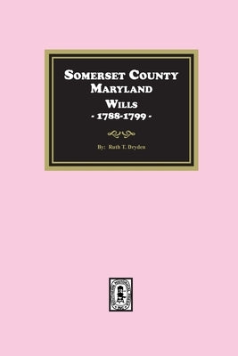Somerset County, Maryland Wills, 1788-1799 by Dryden, Ruth T.