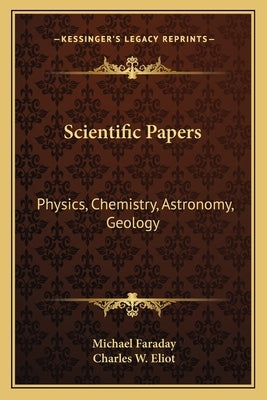Scientific Papers: Physics, Chemistry, Astronomy, Geology: V30 Harvard Classics by Faraday, Michael