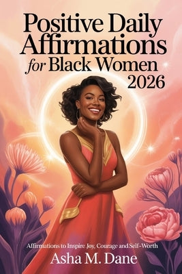 Positive Daily Affirmations For Black Women 2026: Affirmations To Inspire Joy, Courage and Self-worth by Dane, Asha M.