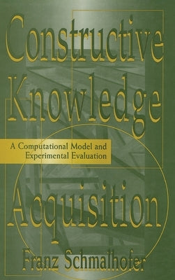 Constructive Knowledge Acquisition: A Computational Model and Experimental Evaluation by Schmalhofer, Franz
