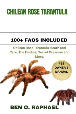 Chilean Rose Tarantula: Chilean Rose Tarantula Heath and Care, The Finding, Secret Preserve and More. by O. Raphael, Ben