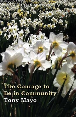The Courage to Be in Community: A Call for Compassion, Vulnerability, and Authenticity by Mayo, Tony