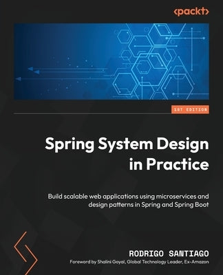 Spring System Design in Practice: Build scalable web applications using microservices and design patterns in Spring and Spring Boot by Santiago, Rodrigo